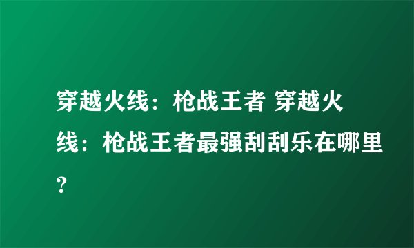 穿越火线：枪战王者 穿越火线：枪战王者最强刮刮乐在哪里？