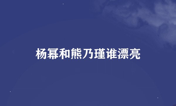 杨幂和熊乃瑾谁漂亮