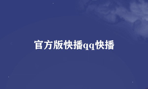 官方版快播qq快播