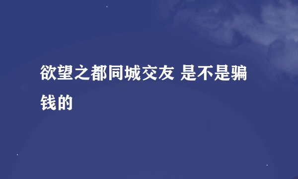 欲望之都同城交友 是不是骗钱的