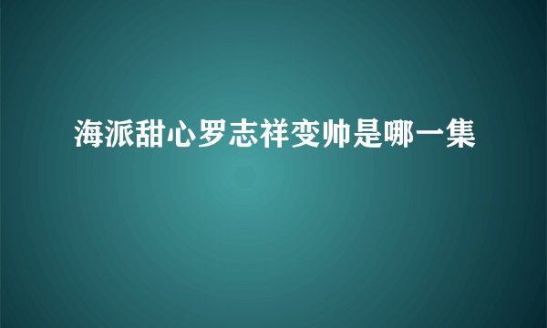 海派甜心罗志祥变帅是哪一集