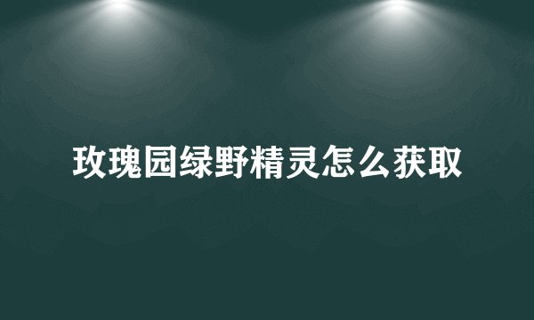 玫瑰园绿野精灵怎么获取