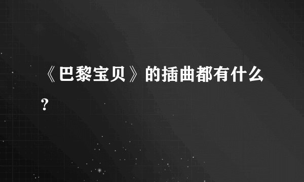 《巴黎宝贝》的插曲都有什么?