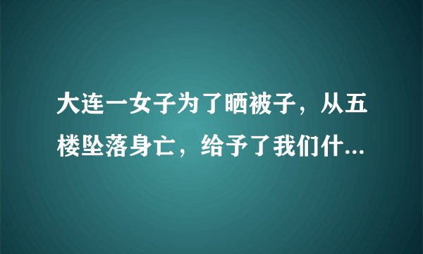 大连一女子为了晒被子，从五楼坠落身亡，给予了我们什么警示？