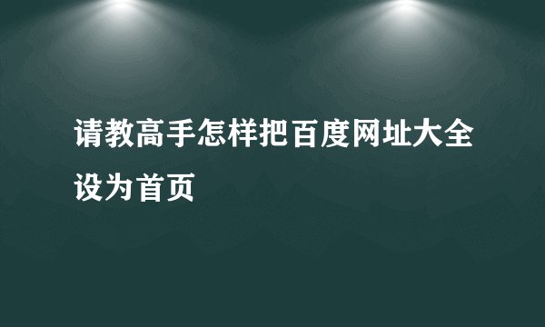 请教高手怎样把百度网址大全设为首页