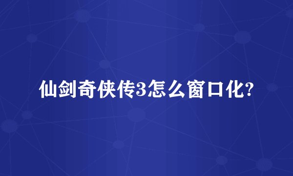 仙剑奇侠传3怎么窗口化?
