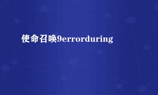 使命召唤9errorduring