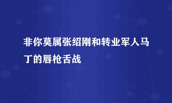 非你莫属张绍刚和转业军人马丁的唇枪舌战