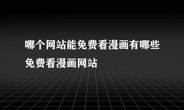 哪个网站能免费看漫画有哪些免费看漫画网站
