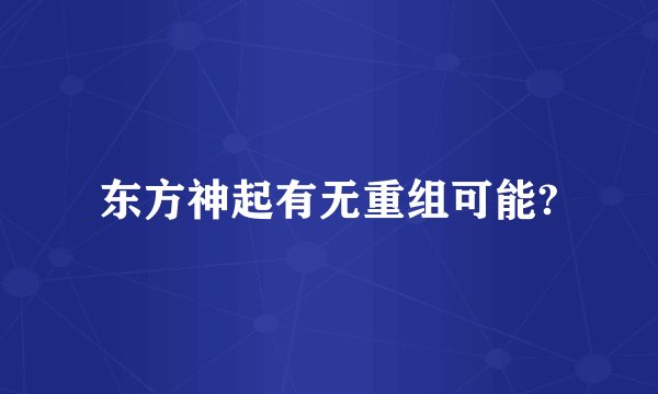 东方神起有无重组可能?
