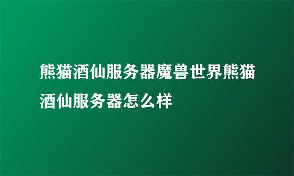 熊猫酒仙服务器魔兽世界熊猫酒仙服务器怎么样