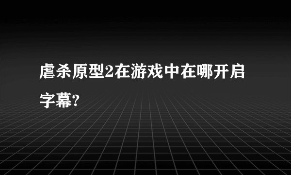 虐杀原型2在游戏中在哪开启字幕?