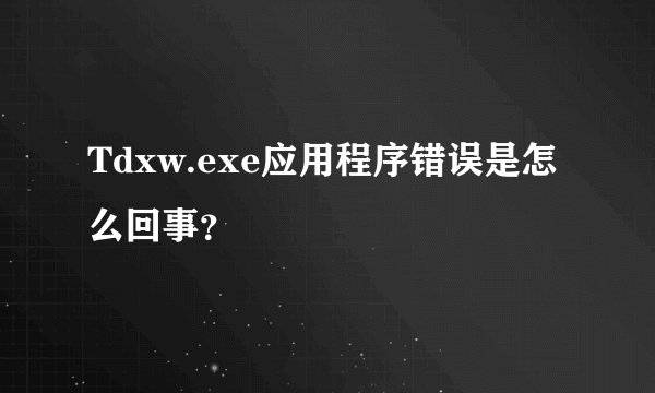 Tdxw.exe应用程序错误是怎么回事？