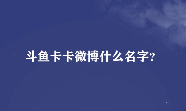斗鱼卡卡微博什么名字？