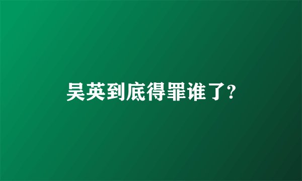 吴英到底得罪谁了?