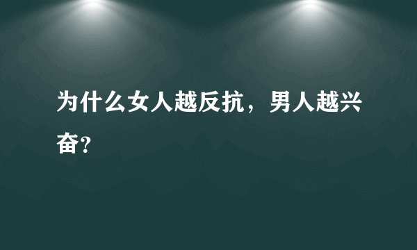 为什么女人越反抗，男人越兴奋？