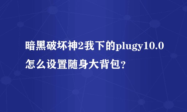 暗黑破坏神2我下的plugy10.0怎么设置随身大背包?
