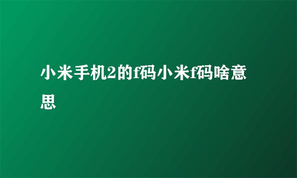 小米手机2的f码小米f码啥意思