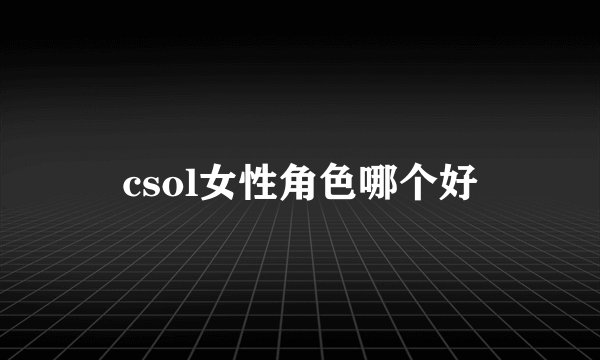 csol女性角色哪个好