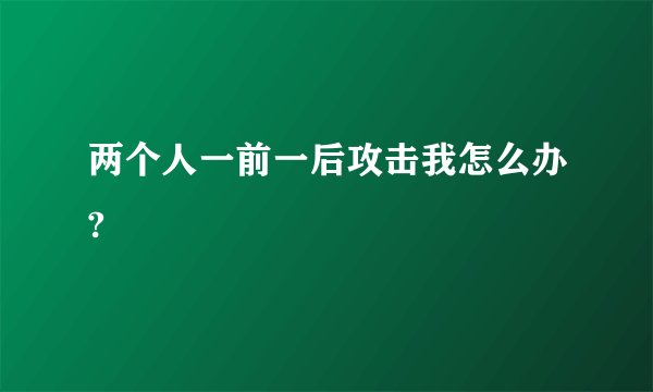 两个人一前一后攻击我怎么办?