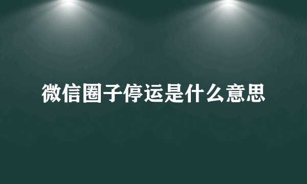 微信圈子停运是什么意思