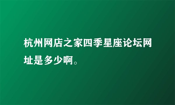 杭州网店之家四季星座论坛网址是多少啊。