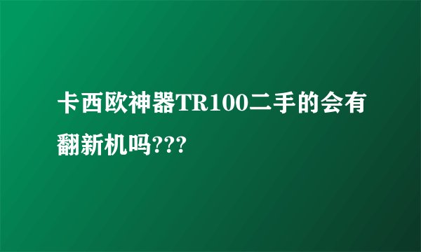 卡西欧神器TR100二手的会有翻新机吗???