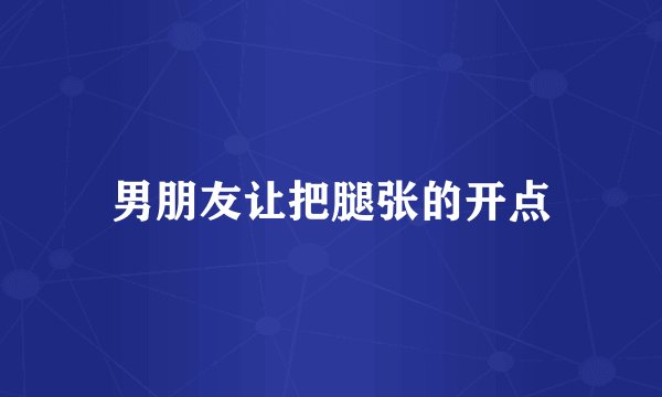 男朋友让把腿张的开点