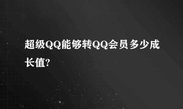 超级QQ能够转QQ会员多少成长值?