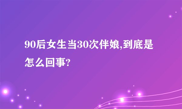 90后女生当30次伴娘,到底是怎么回事?