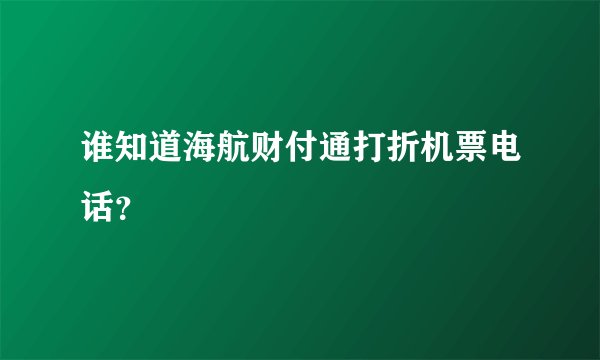 谁知道海航财付通打折机票电话？