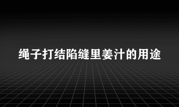 绳子打结陷缝里姜汁的用途