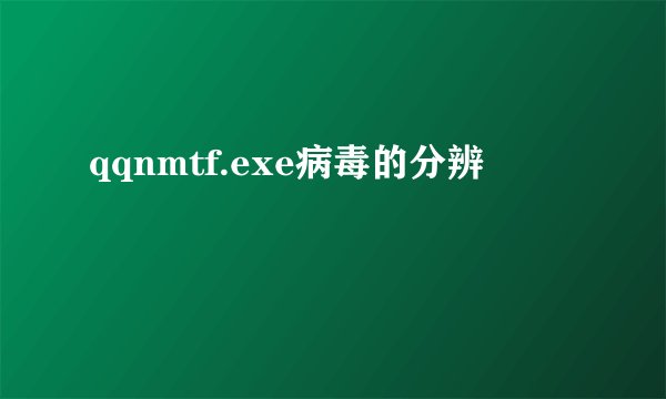 qqnmtf.exe病毒的分辨