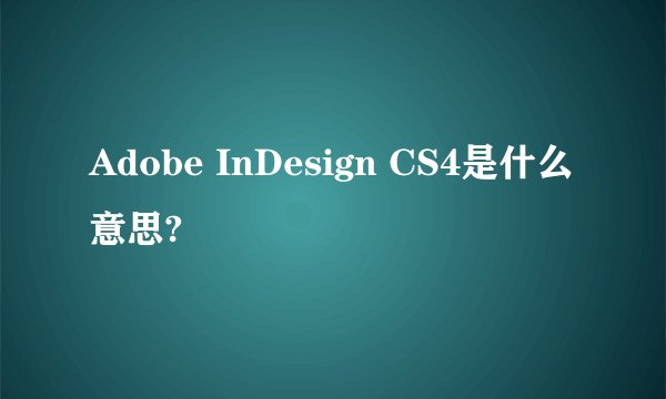 Adobe InDesign CS4是什么意思?