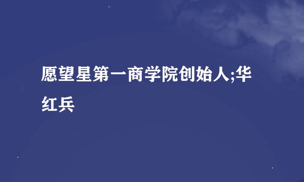 愿望星第一商学院创始人;华红兵