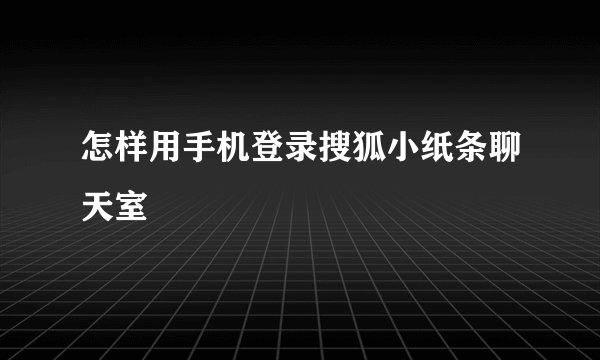 怎样用手机登录搜狐小纸条聊天室