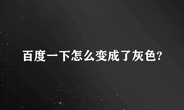 百度一下怎么变成了灰色?