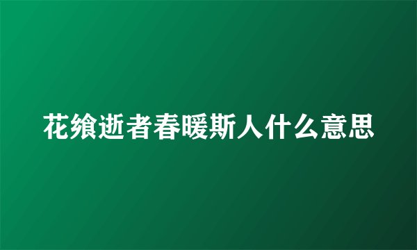 花飨逝者春暖斯人什么意思
