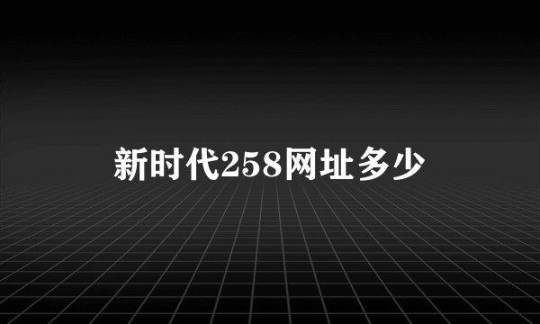 新时代258网址多少