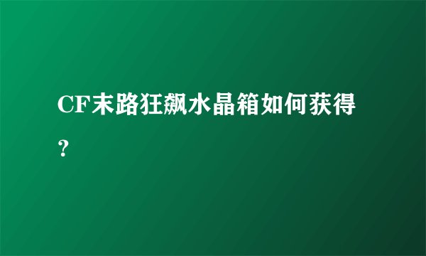 CF末路狂飙水晶箱如何获得？