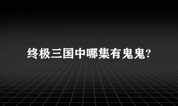 终极三国中哪集有鬼鬼?