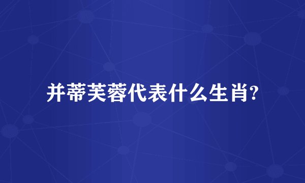 并蒂芙蓉代表什么生肖?