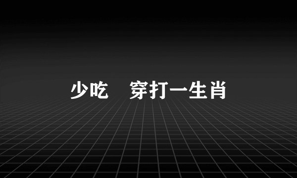 少吃缼穿打一生肖