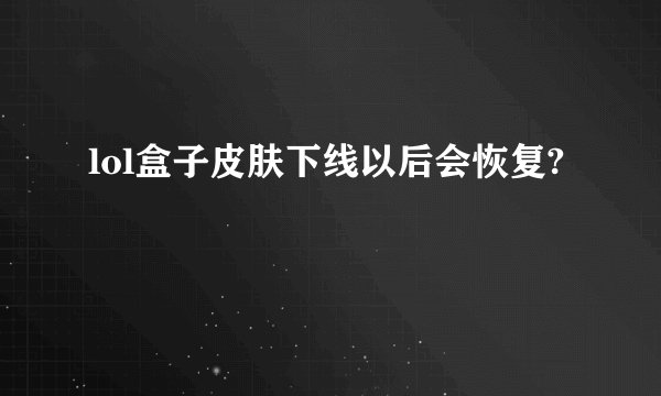 lol盒子皮肤下线以后会恢复?