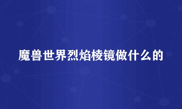 魔兽世界烈焰棱镜做什么的