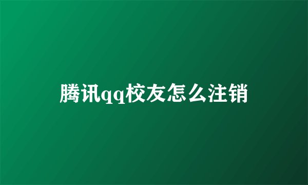 腾讯qq校友怎么注销