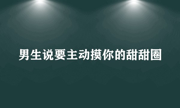 男生说要主动摸你的甜甜圈