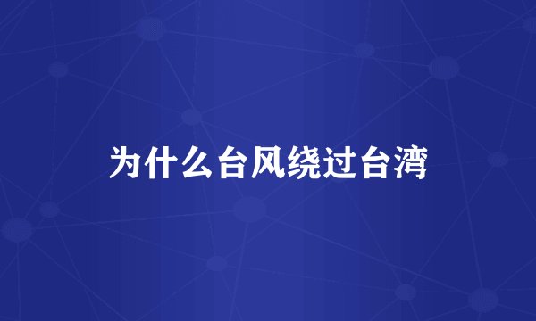 为什么台风绕过台湾