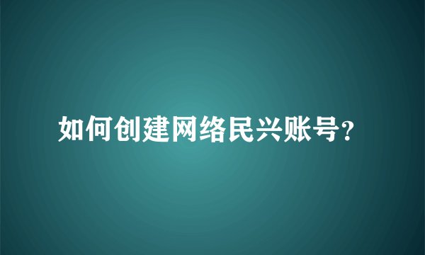 如何创建网络民兴账号？