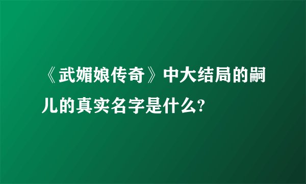 《武媚娘传奇》中大结局的嗣儿的真实名字是什么?
